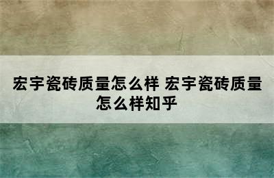 宏宇瓷砖质量怎么样 宏宇瓷砖质量怎么样知乎